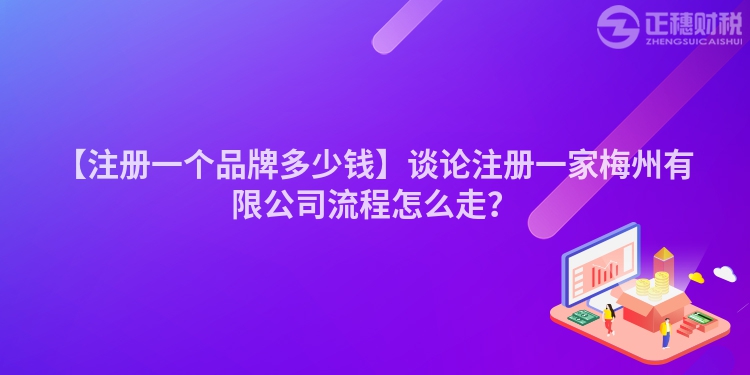 【注冊一個品牌多少錢】談論注冊一家梅州有限公司流程怎么走？