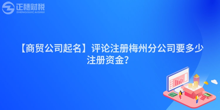 【商貿公司起名】評論注冊梅州分公司要多少注冊資金？