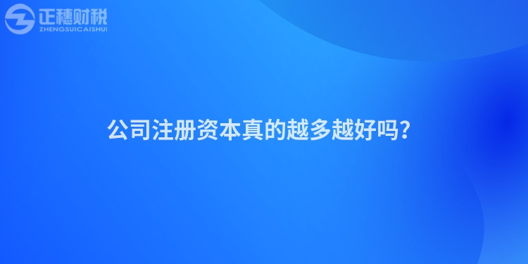 公司注冊資本真的越多越好嗎？
