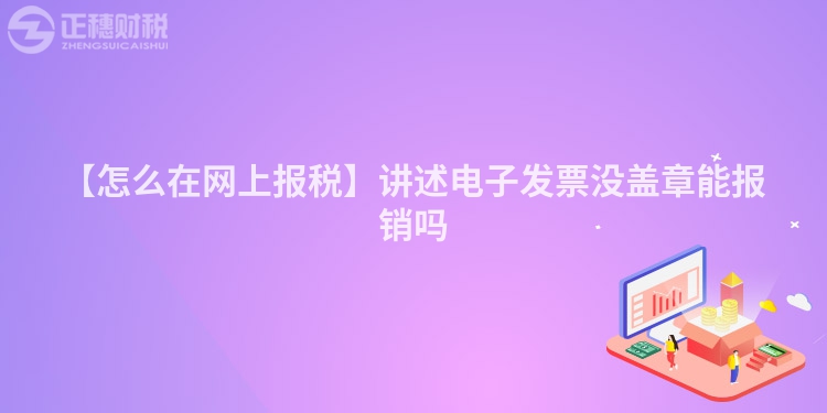 【怎么在網(wǎng)上報稅】講述電子發(fā)票沒蓋章能報銷嗎