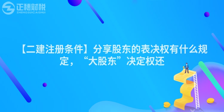 【二建注冊條件】分享股東的表決權有什么規定，“大股東”決定權還