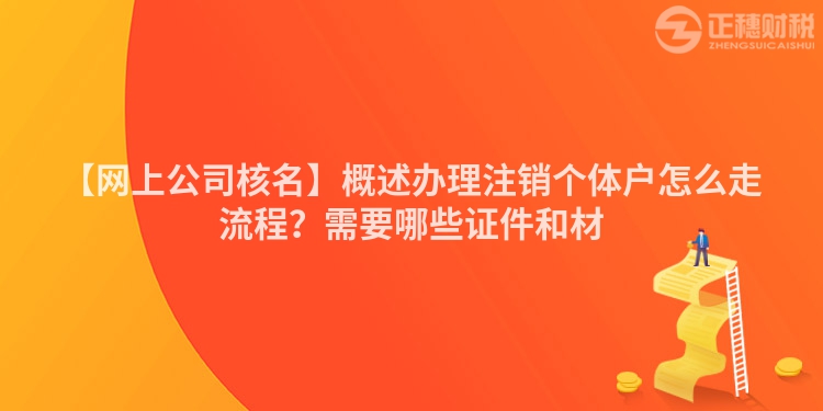 【網上公司核名】概述辦理注銷個體戶怎么走流程？需要哪些證件和材