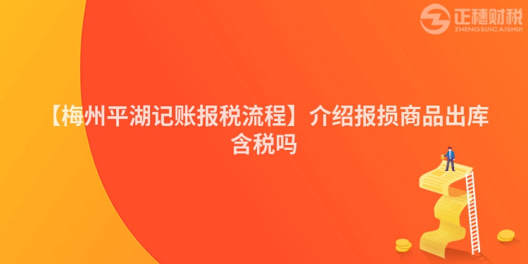【梅州平湖記賬報稅流程】介紹報損商品出庫含稅嗎