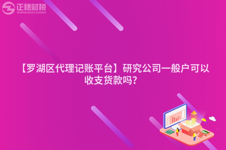【羅湖區代理記賬平臺】研究公司一般戶可以收支貨款嗎？