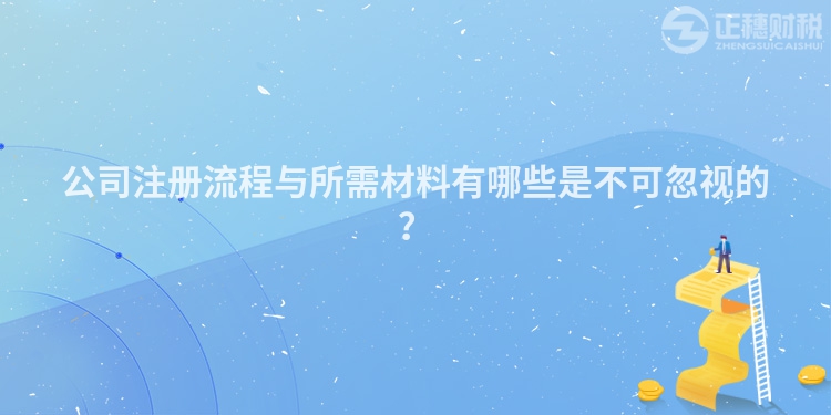 公司注冊流程與所需材料有哪些是不可忽視的？