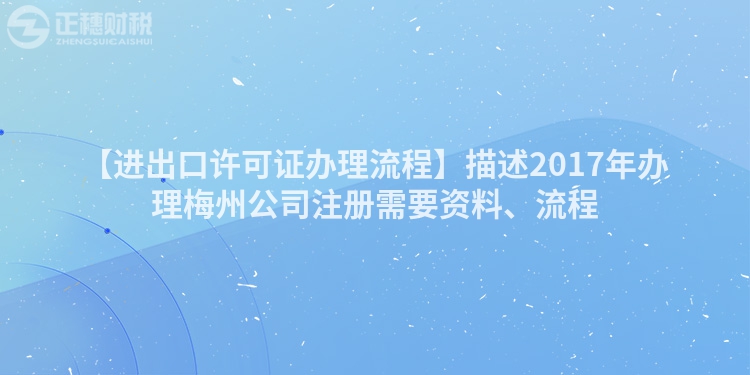 【進(jìn)出口許可證辦理流程】描述2017年辦理梅州公司注冊(cè)需要資料、流程