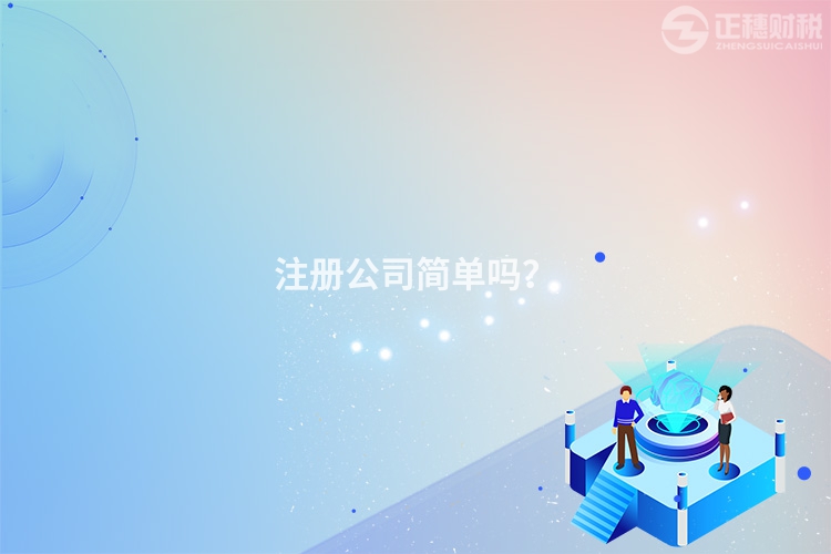 注冊(cè)公司簡(jiǎn)單嗎？