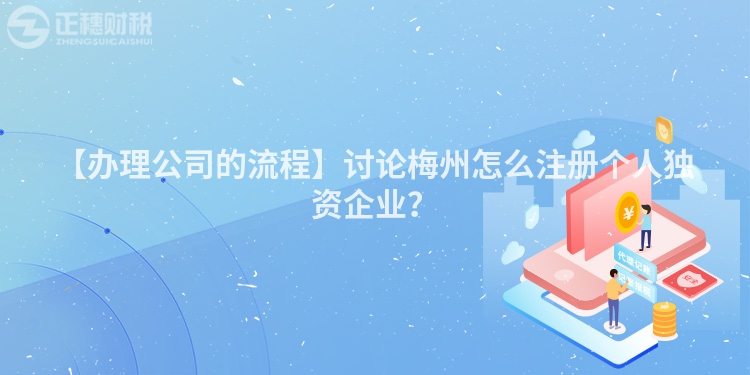 【辦理公司的流程】討論梅州怎么注冊個人獨資企業？