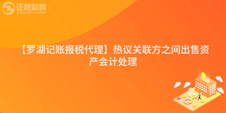 【羅湖記賬報稅代理】熱議關聯方之間出售資產會計處理