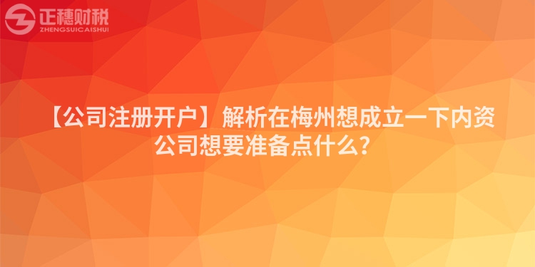 【公司注冊開戶】解析在梅州想成立一下內資公司想要準備點什么？