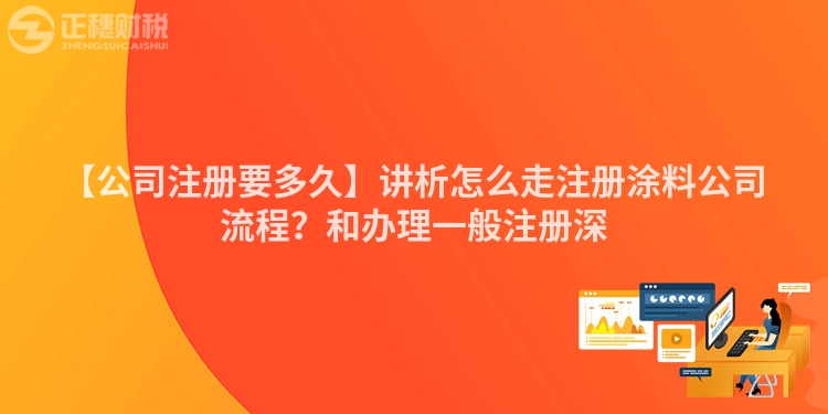 【公司注冊要多久】講析怎么走注冊涂料公司流程？和辦理一般注冊深