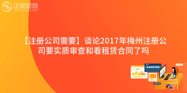 【注冊公司需要】談論2017年梅州注冊公司要實質審查和看租賃合同了嗎
