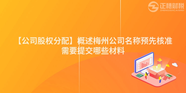 【公司股權分配】概述梅州公司名稱預先核準需要提交哪些材料