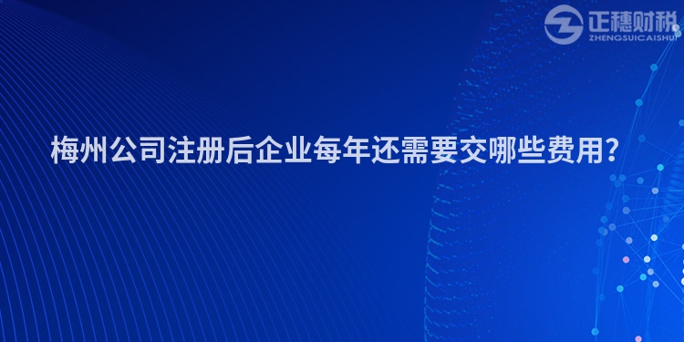 梅州公司注冊(cè)后企業(yè)每年還需要交哪些費(fèi)用？