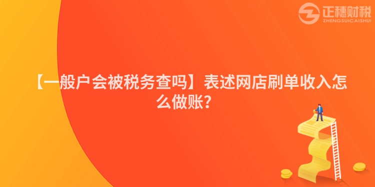 【一般戶會被稅務查嗎】表述網店刷單收入怎么做賬？