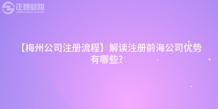 【梅州公司注冊流程】解讀注冊前海公司優勢有哪些？