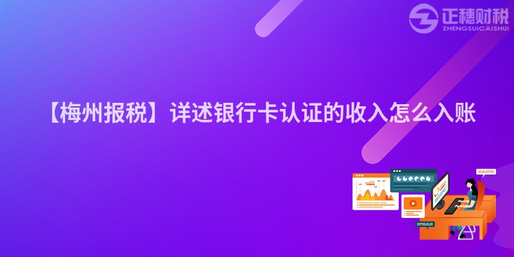 【梅州報(bào)稅】詳述銀行卡認(rèn)證的收入怎么入賬