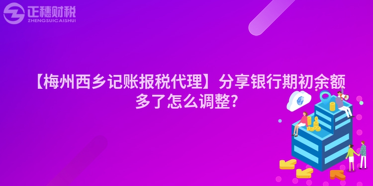 【梅州西鄉記賬報稅代理】分享銀行期初余額多了怎么調整?
