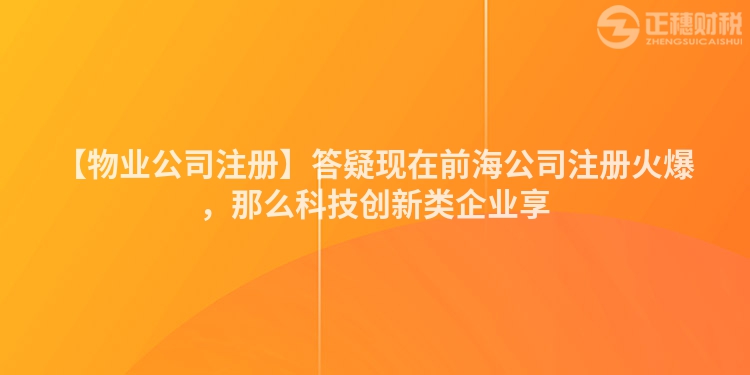 【物業(yè)公司注冊】答疑現(xiàn)在前海公司注冊火爆，那么科技創(chuàng)新類企業(yè)享