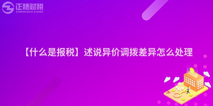 【什么是報稅】述說異價調(diào)撥差異怎么處理