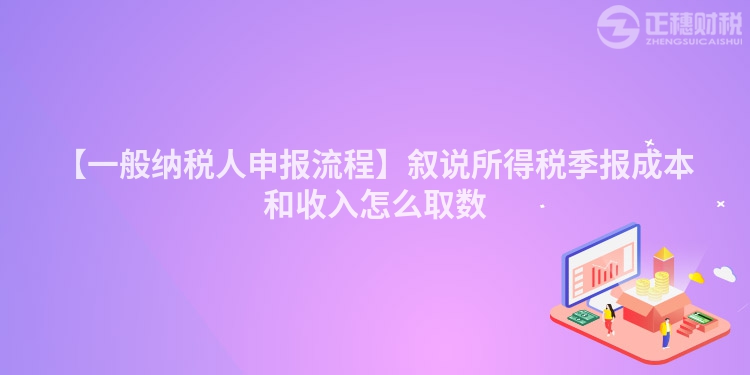 【一般納稅人申報流程】敘說所得稅季報成本和收入怎么取數
