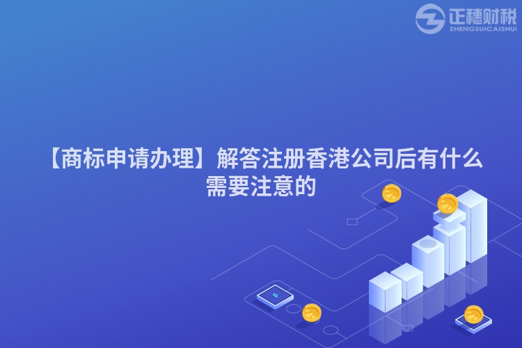 【商標(biāo)申請辦理】解答注冊香港公司后有什么需要注意的