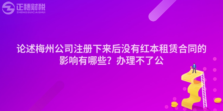 論述梅州公司注冊下來后沒有紅本租賃合同的影響有哪些？辦理不了公