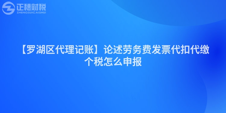 【羅湖區代理記賬】論述勞務費發票代扣代繳個稅怎么申報