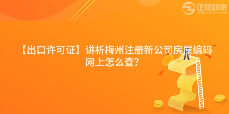 【出口許可證】講析梅州注冊新公司房屋編碼網(wǎng)上怎么查？