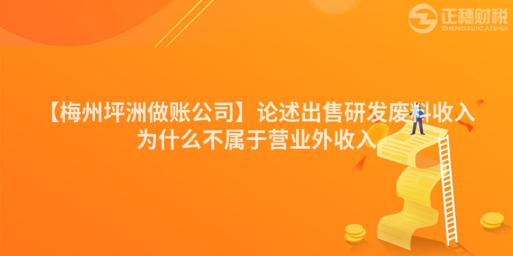 【梅州坪洲做賬公司】論述出售研發(fā)廢料收入為什么不屬于營業(yè)外收入