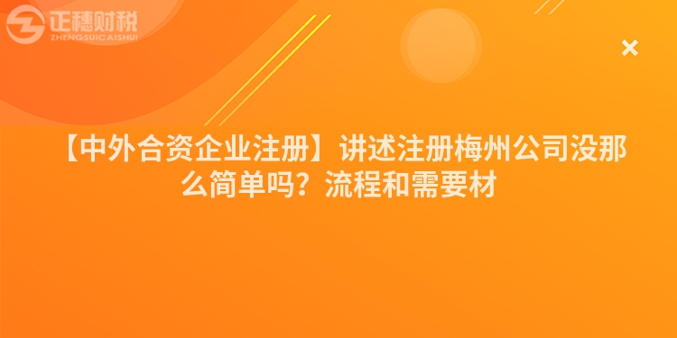 【中外合資企業注冊】講述注冊梅州公司沒那么簡單嗎？流程和需要材