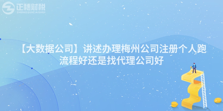 【大數(shù)據(jù)公司】講述辦理梅州公司注冊(cè)個(gè)人跑流程好還是找代理公司好