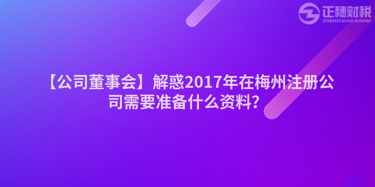 【公司董事會(huì)】解惑2017年在梅州注冊公司需要準(zhǔn)備什么資料？