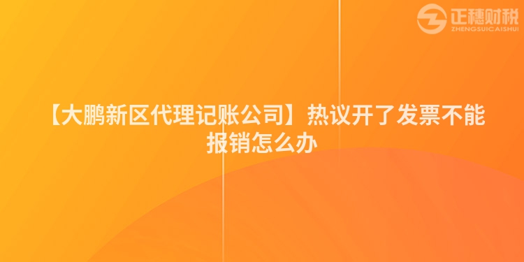 【大鵬新區(qū)代理記賬公司】熱議開了發(fā)票不能報(bào)銷怎么辦