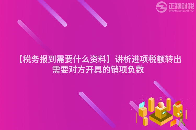 【稅務報到需要什么資料】講析進項稅額轉出需要對方開具的銷項負數