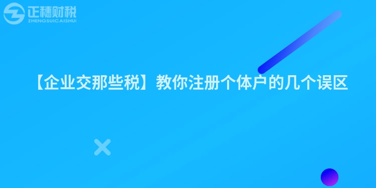 【企業(yè)交那些稅】教你注冊個體戶的幾個誤區(qū)