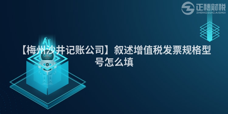 【梅州沙井記賬公司】敘述增值稅發票規格型號怎么填