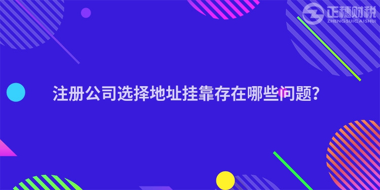 注冊公司選擇地址掛靠存在哪些問題？