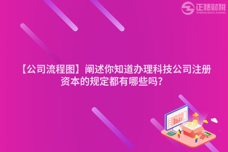 【公司流程圖】闡述你知道辦理科技公司注冊資本的規(guī)定都有哪些嗎？