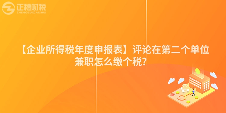 【企業(yè)所得稅年度申報表】評論在第二個單位兼職怎么繳個稅？
