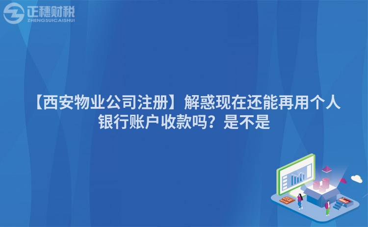 【西安物業公司注冊】解惑現在還能再用個人銀行賬戶收款嗎？是不是