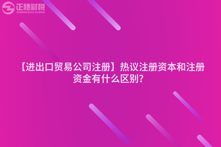【進(jìn)出口貿(mào)易公司注冊(cè)】熱議注冊(cè)資本和注冊(cè)資金有什么區(qū)別？
