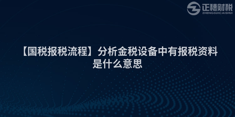 【國稅報(bào)稅流程】分析金稅設(shè)備中有報(bào)稅資料是什么意思