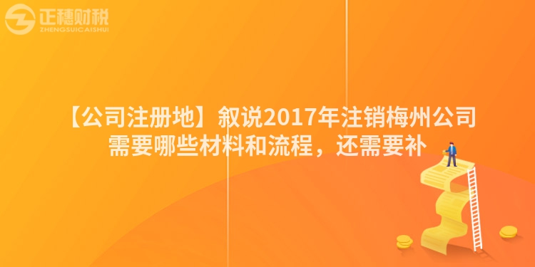 【公司注冊(cè)地】敘說(shuō)2017年注銷梅州公司需要哪些材料和流程，還需要補(bǔ)