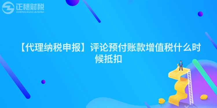 【代理納稅申報】評論預付賬款增值稅什么時候抵扣