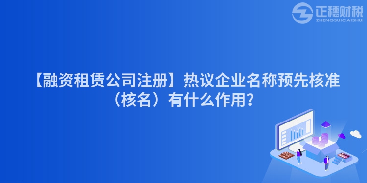 【融資租賃公司注冊】熱議企業名稱預先核準（核名）有什么作用？