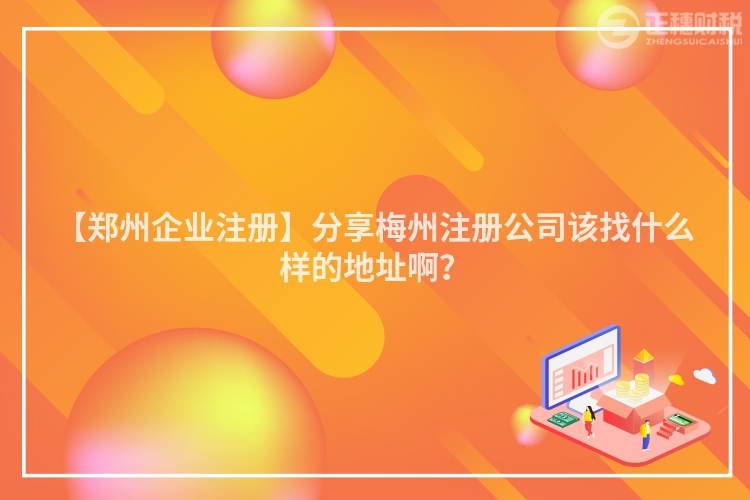 【鄭州企業(yè)注冊(cè)】分享梅州注冊(cè)公司該找什么樣的地址啊？