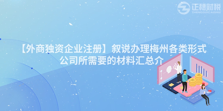 【外商獨資企業(yè)注冊】敘說辦理梅州各類形式公司所需要的材料匯總介