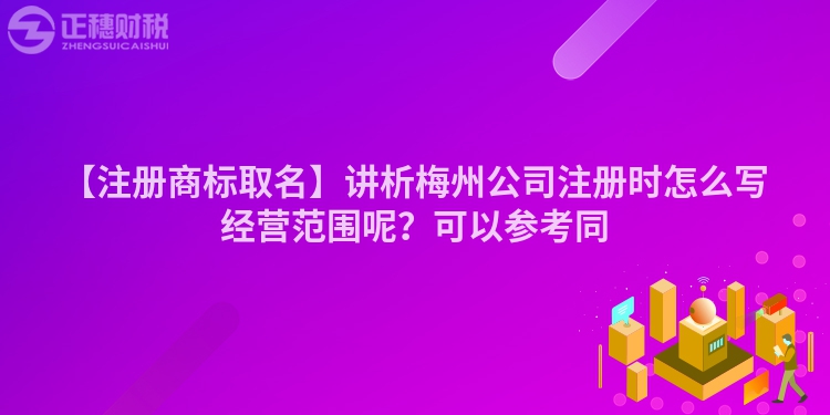 【注冊商標取名】講析梅州公司注冊時怎么寫經(jīng)營范圍呢？可以參考同