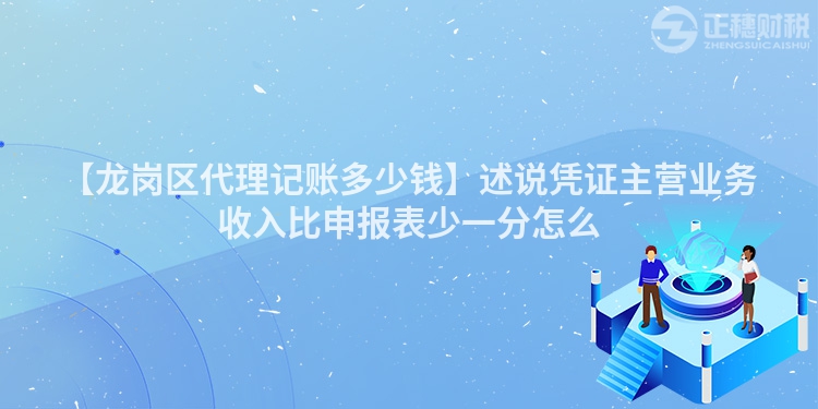 【龍崗區(qū)代理記賬多少錢】述說憑證主營業(yè)務(wù)收入比申報表少一分怎么